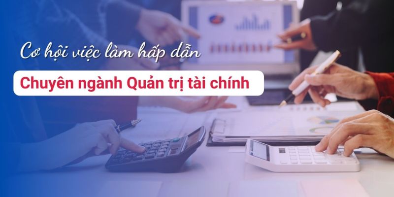 Quản trị tài chính là ngành học quan trọng trong khoa quản trị 